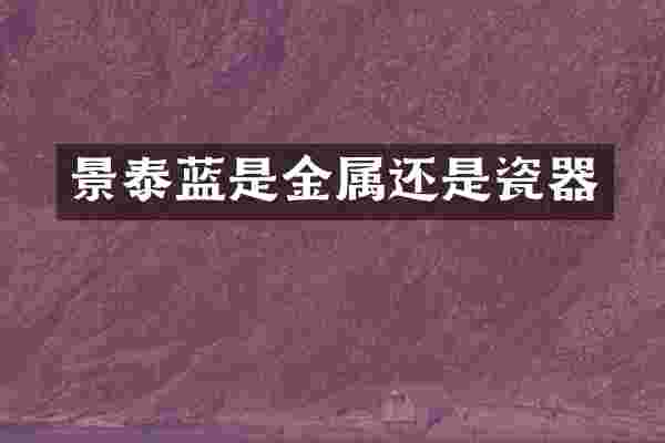 景泰蓝是金属还是瓷器