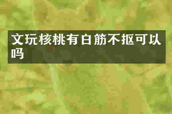 文玩核桃有白筋不抠可以吗