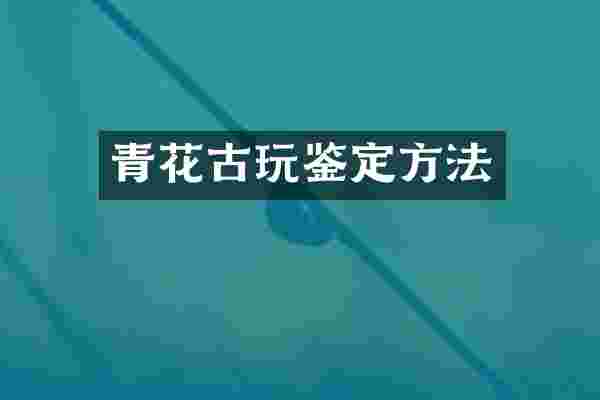 青花古玩鉴定方法