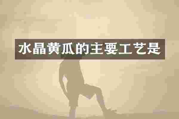 水晶黄瓜的主要工艺是