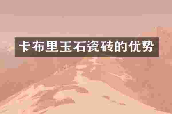 卡布里玉石瓷砖的优势