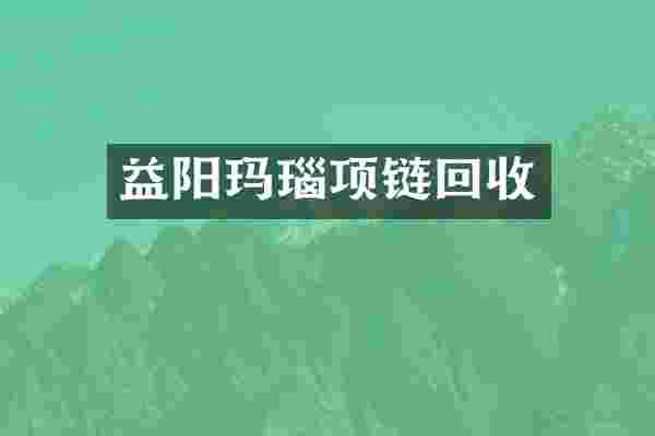 益阳玛瑙项链回收