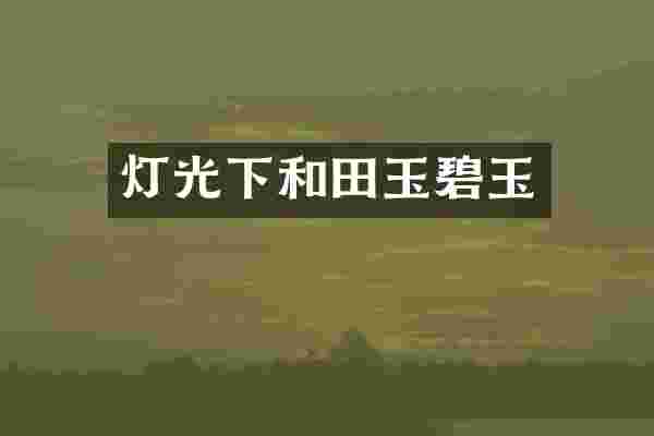 灯光下和田玉碧玉