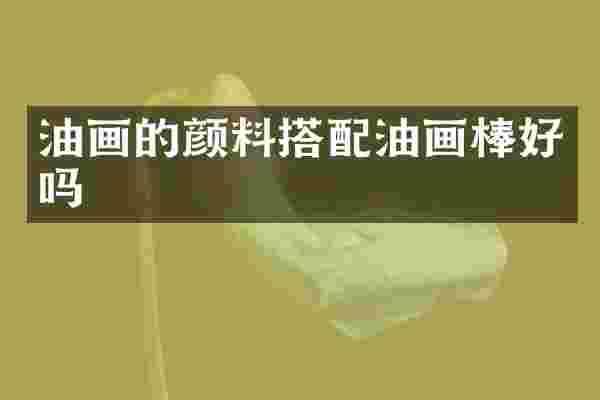 油画的颜料搭配油画棒好吗