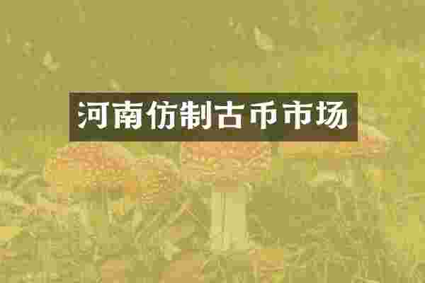 河南仿制古币市场