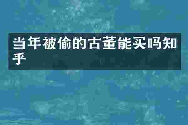 当年被偷的古董能买吗知乎