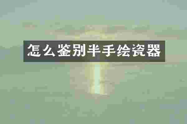 怎么鉴别半手绘瓷器