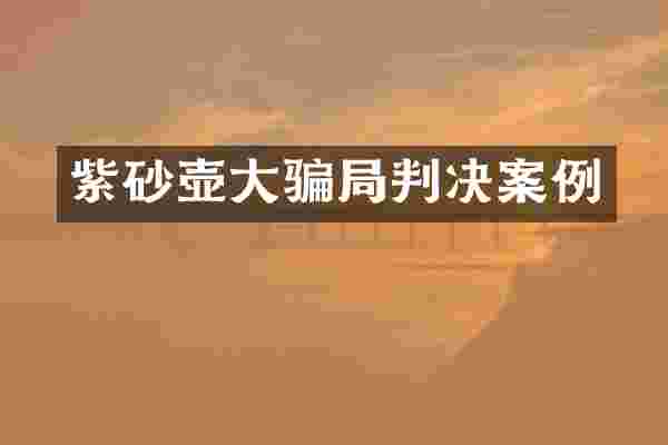 紫砂壶大骗局判决案例