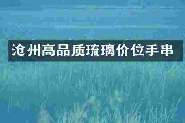 沧州高品质琉璃价位手串