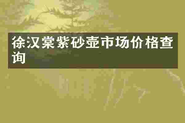 徐汉棠紫砂壶市场价格查询