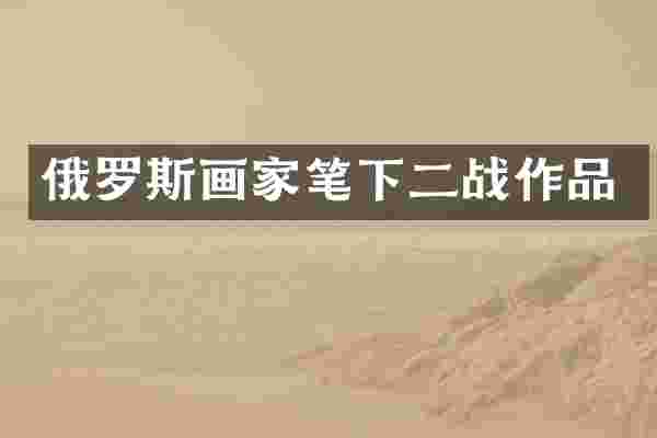 俄罗斯画家笔下二战作品