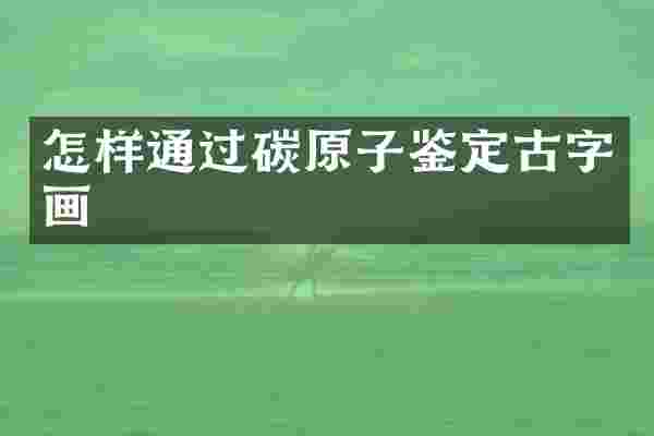怎样通过碳原子鉴定古字画