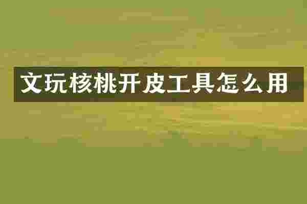 文玩核桃开皮工具怎么用