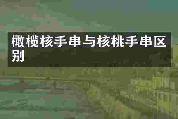 橄榄核手串与核桃手串区别