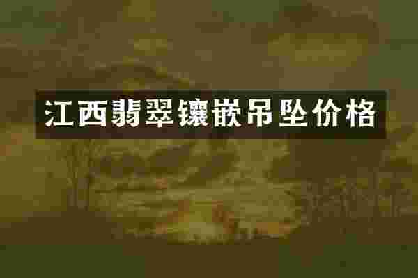 江西翡翠镶嵌吊坠价格