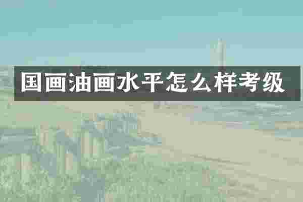 国画油画水平怎么样考级
