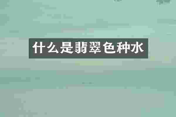 什么是翡翠色种水
