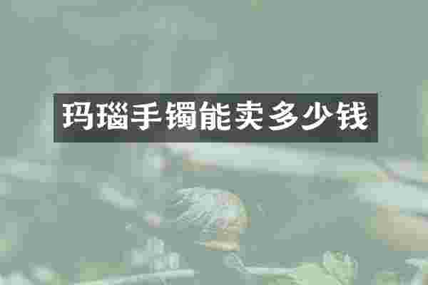玛瑙手镯能卖多少钱