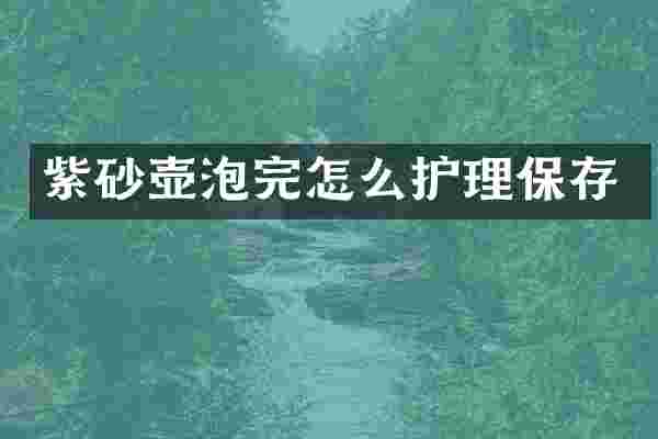 紫砂壶泡完怎么护理保存