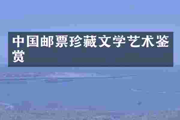 中国邮票珍藏文学艺术鉴赏