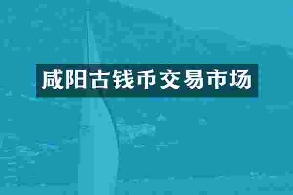 咸阳古钱币交易市场