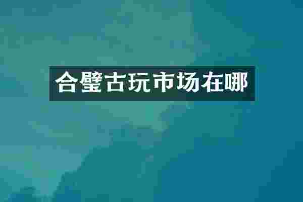合璧古玩市场在哪