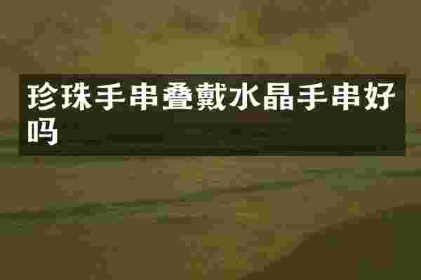 珍珠手串叠戴水晶手串好吗