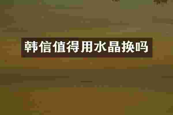 韩信值得用水晶换吗
