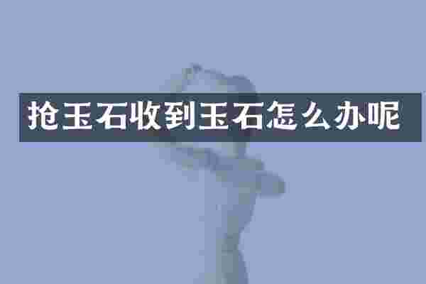 抢玉石收到玉石怎么办呢