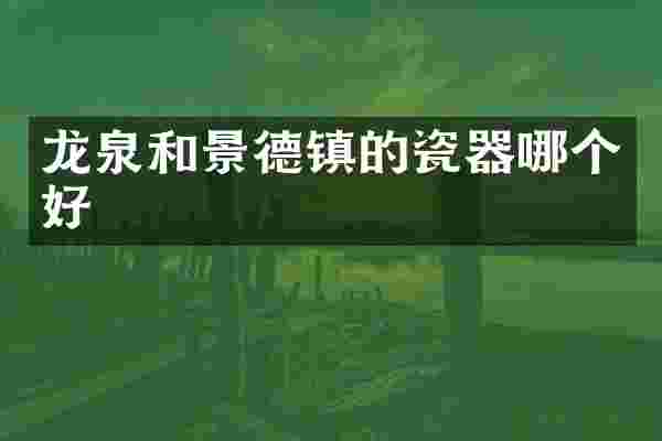 龙泉和景德镇的瓷器哪个好