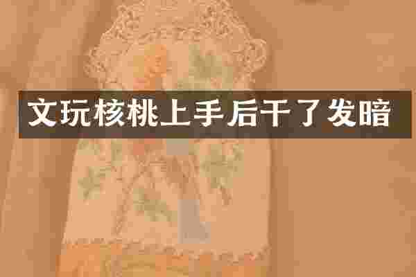 文玩核桃上手后干了发暗