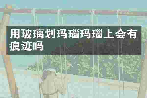 用玻璃划玛瑙玛瑙上会有痕迹吗