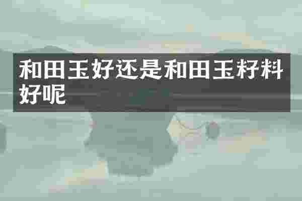 和田玉好还是和田玉籽料好呢