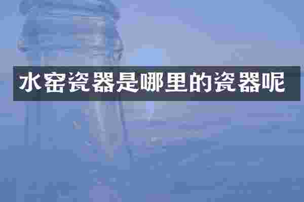 水窑瓷器是哪里的瓷器呢