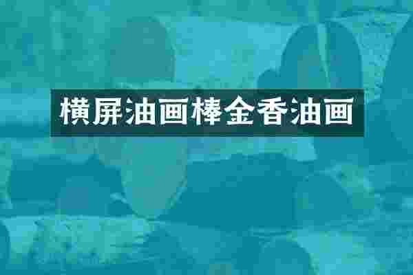 横屏油画棒金香油画