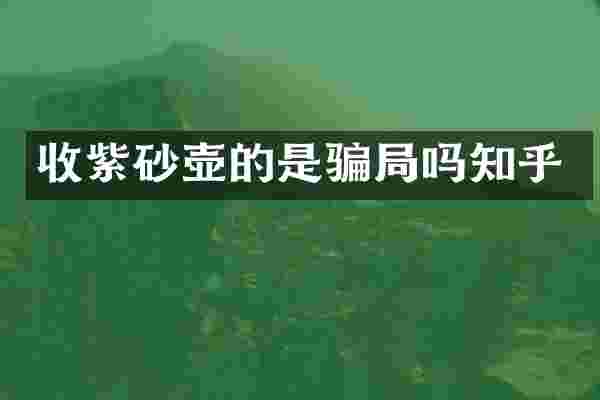 收紫砂壶的是骗局吗知乎