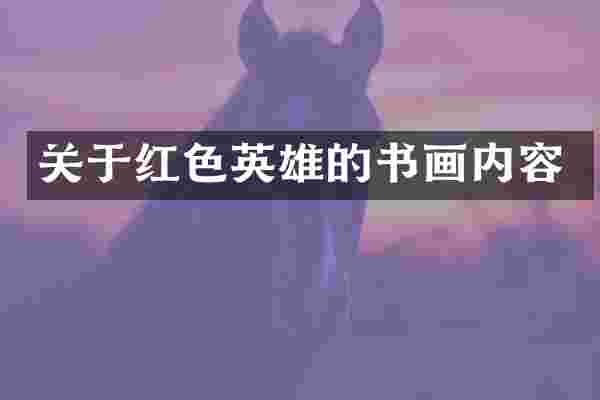 关于红色英雄的书画内容