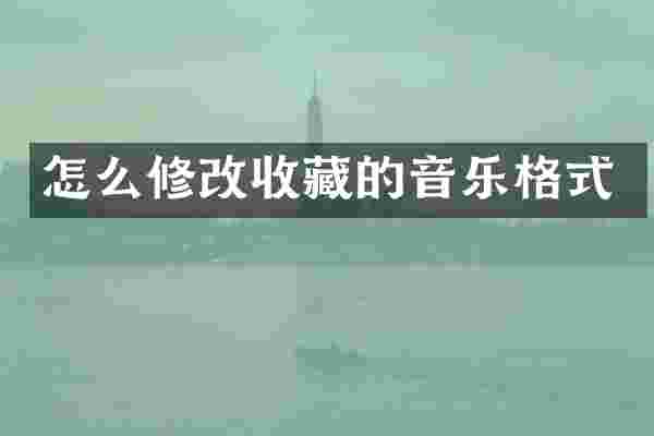 怎么修改收藏的音乐格式