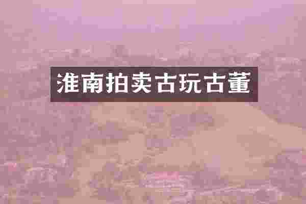 淮南拍卖古玩古董