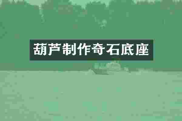 葫芦制作奇石底座