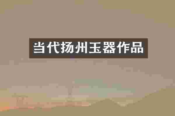 当代扬州玉器作品
