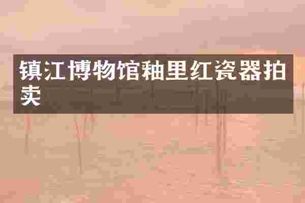 镇江博物馆釉里红瓷器拍卖