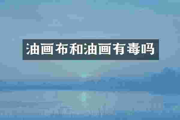 油画布和油画有毒吗