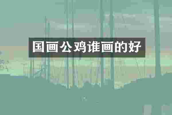 国画公鸡谁画的好