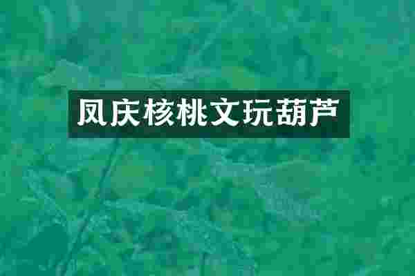 凤庆核桃文玩葫芦