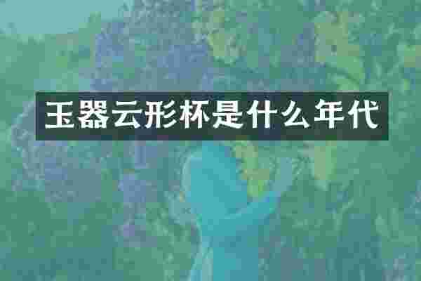 玉器云形杯是什么年代