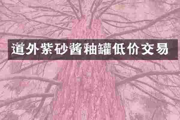 道外紫砂酱釉罐低价交易
