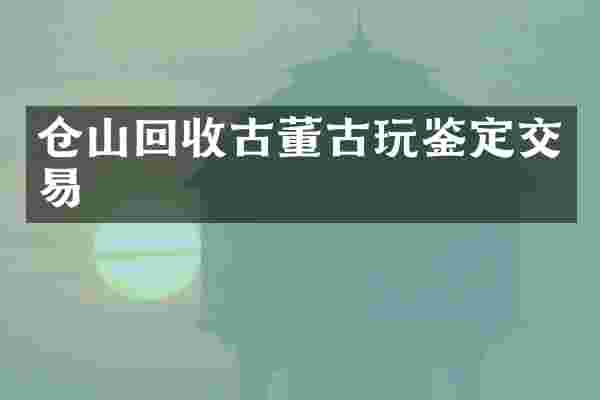 仓山回收古董古玩鉴定交易