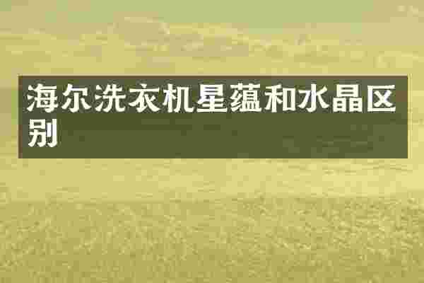 海尔洗衣机星蕴和水晶区别