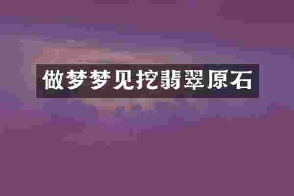 做梦梦见挖翡翠原石